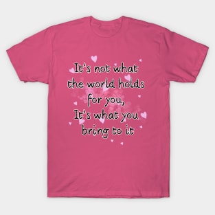 It’s not what the world holds for you, It’s what you bring to it T-Shirt